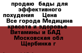 продаю  бады для эффективного похудения  › Цена ­ 2 000 - Все города Медицина, красота и здоровье » Витамины и БАД   . Московская обл.,Щербинка г.